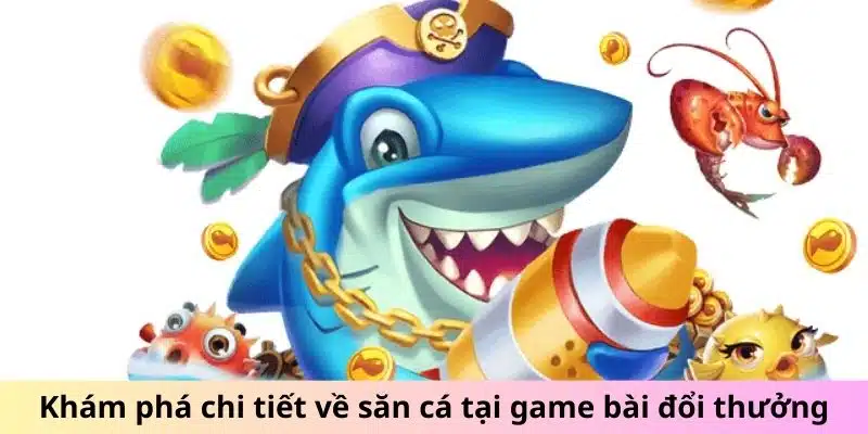 Khám phá chi tiết về săn cá tại Game Bài Đổi Thưởng