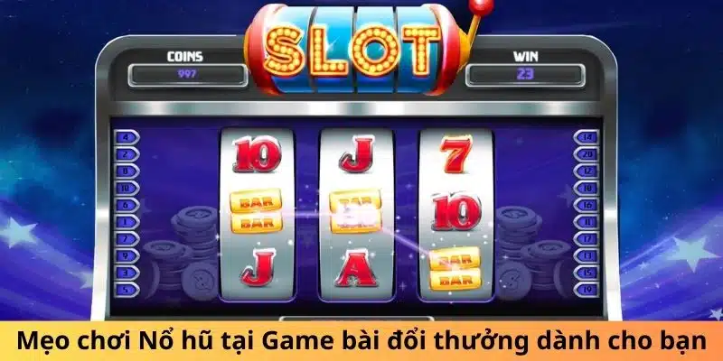 Mẹo chơi Nổ hũ tại Game bài đổi thưởng dành cho bạn