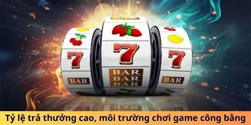 Tỷ lệ trả thưởng cao, môi trường chơi game công bằng