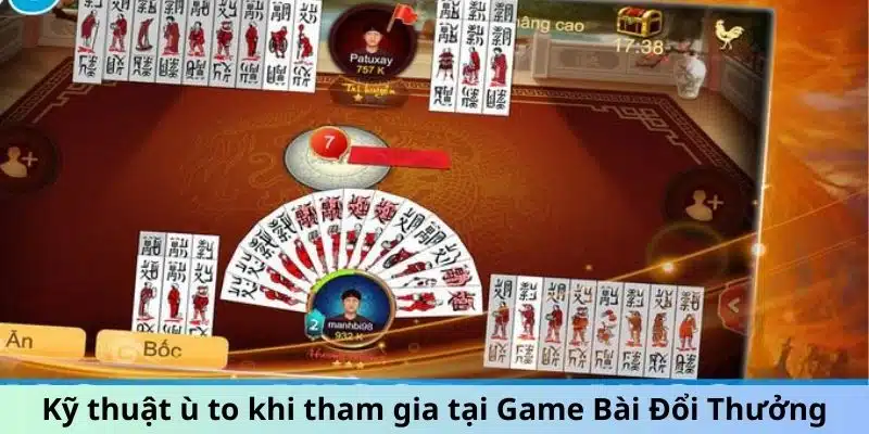 Kỹ thuật ù to khi tham gia game đổi thưởng