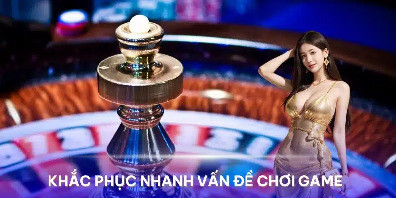 Các vấn đề khi chơi game được khắc phục nhanh